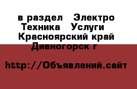  в раздел : Электро-Техника » Услуги . Красноярский край,Дивногорск г.